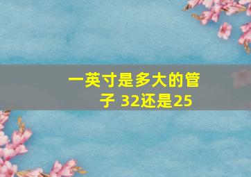 一英寸是多大的管子 32还是25